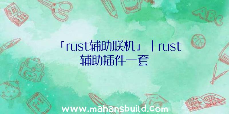 「rust辅助联机」|rust辅助插件一套